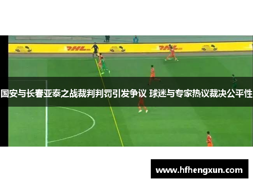 国安与长春亚泰之战裁判判罚引发争议 球迷与专家热议裁决公平性