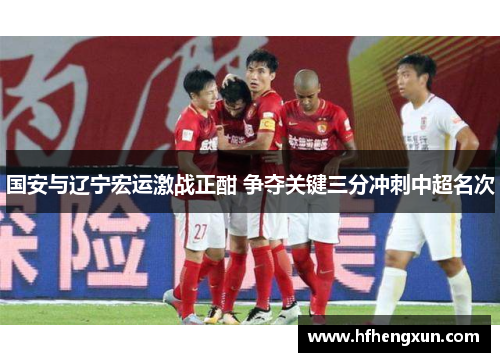 国安与辽宁宏运激战正酣 争夺关键三分冲刺中超名次