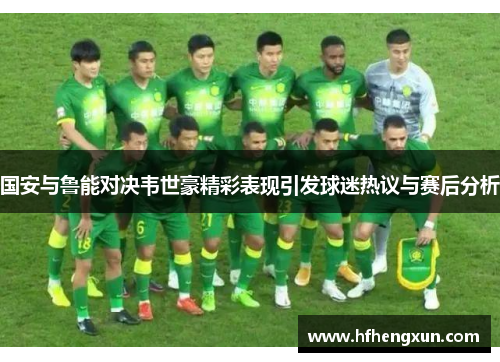 国安与鲁能对决韦世豪精彩表现引发球迷热议与赛后分析