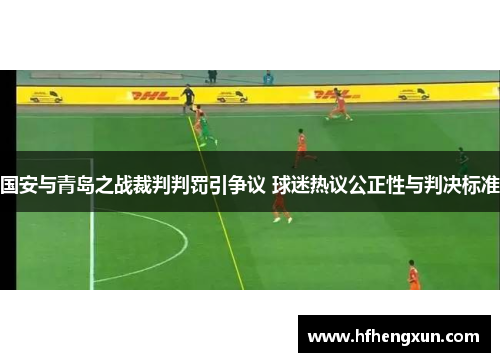 国安与青岛之战裁判判罚引争议 球迷热议公正性与判决标准