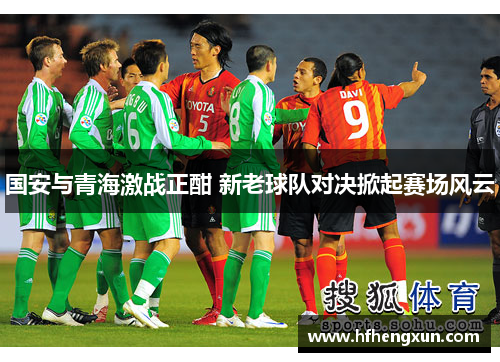 国安与青海激战正酣 新老球队对决掀起赛场风云