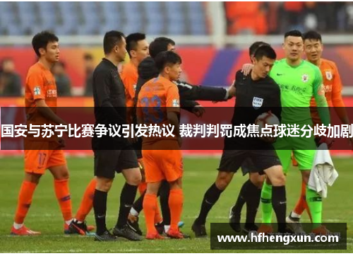 国安与苏宁比赛争议引发热议 裁判判罚成焦点球迷分歧加剧