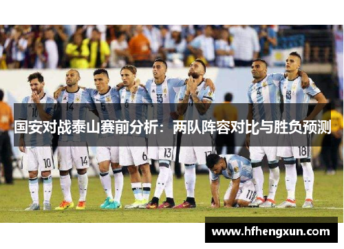 国安对战泰山赛前分析：两队阵容对比与胜负预测